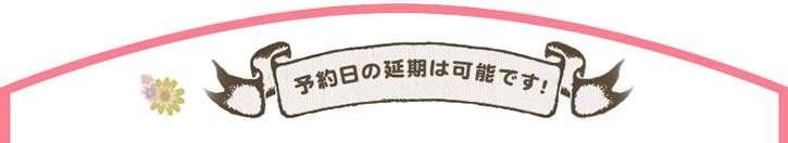 予約日の延期は可能です!