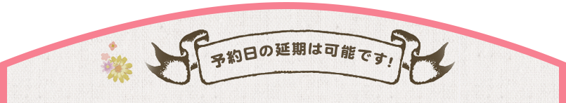 予約日の延期は可能です!