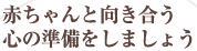 赤ちゃんと向き合う心の準備をしましょう
